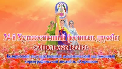 34-й Художественный фестиваль дружбы «Апрельская весна»<br>Белорусский государственный академический заслуженный хореографический ансамбль «Хорошки»