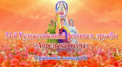34-й Художественный фестиваль дружбы «Апрельская весна»<br>Групповой концерт(3)