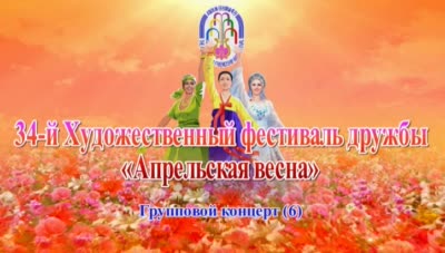 34-й Художественный фестиваль дружбы «Апрельская весна»<br>Групповой концерт(6)