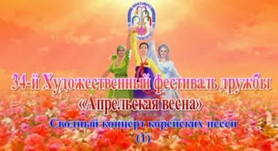 34-й Художественный фестиваль дружбы «Апрельская весна»<br>Сводный концерт корейских песен (1)